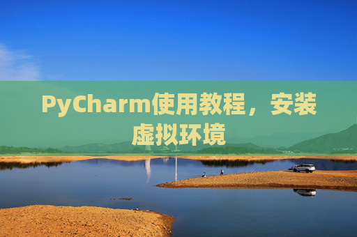 PyCharm使用教程，安装虚拟环境